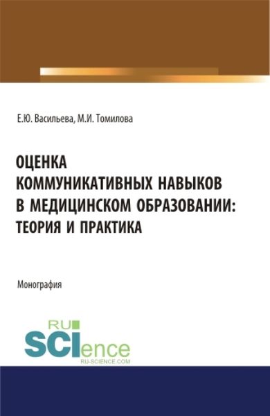 Оценка коммуникативных навыков в медицинском образовании: теория и практика. (Аспирантура, Бакалавриат, Магистратура). Монография.