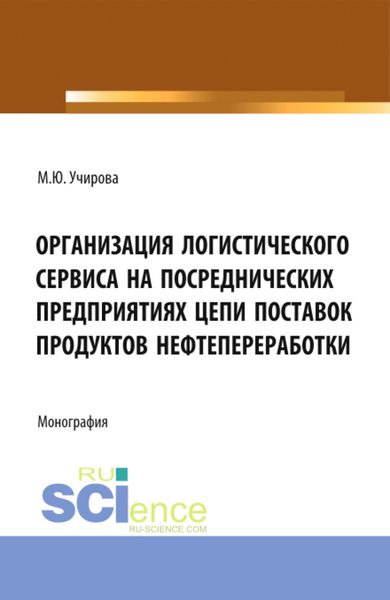Организация логистического сервиса на посреднических предприятиях цепи поставок продуктов нефтепереработки. (Аспирантура, Бакалавриат, Магистратура). Монография.