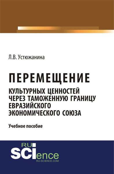 Перемещение культурных ценностей через таможенную границу Евразийского экономического союза. (Бакалавриат, Специалитет). Учебное пособие.