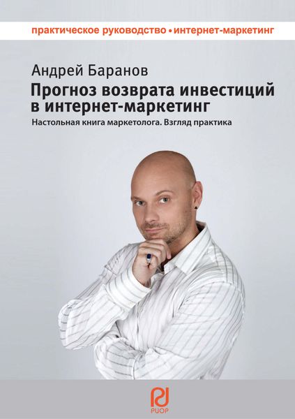 Прогноз возврата инвестиций в интернет-маркетинг: настольная книга маркетолога. Взгляд практика