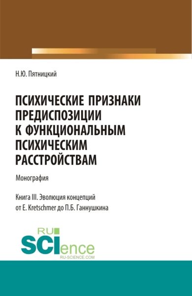 Психические признаки предиспозиции к функциональным психическим расстройствам. Книга III. Эволюция концепций от E. Kretschmer до П.Б. Ганнушкина. (Бакалавриат, Магистратура, Специалитет). Монография.