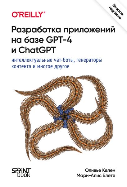 Разработка приложений на базе GPT-4 и ChatGPT. Интеллектуальные чат-боты, генераторы контента и многое другое