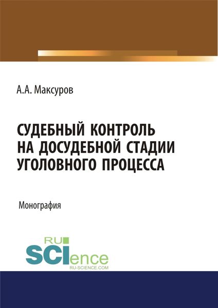 Судебный контроль на досудебной стадии уголовного процесса. (Адъюнктура, Аспирантура, Бакалавриат, Магистратура, Специалитет). Монография.
