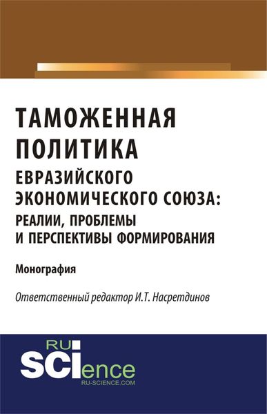 Таможенная политика евразийского экономического союза: реалии, проблемы и перспективы формирования. (Аспирантура, Бакалавриат). Монография.