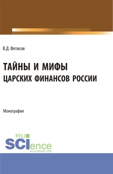 Тайны и мифы царских финансов России. (Аспирантура, Бакалавриат, Магистратура). Монография.