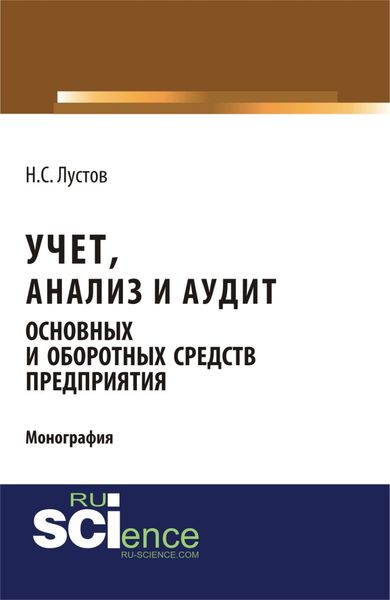 Учет, анализ и аудит основных и оборотных средств предприятия. (Аспирантура, Бакалавриат, Магистратура). Монография.