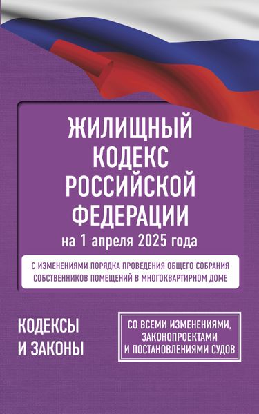 Жилищный кодекс Российской Федерации на на 1 апреля 2025 года. Со всеми изменениями, законопроектами и постановлениями судов