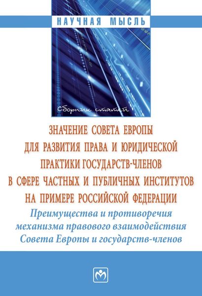 Значение Совета Европы для развития права и юридической практики государств-членов в сфере частных и публичных институтов на примере Российской Федерации. Преимущества и противоречия механизма правового взаимодействия Совета Европы и государств-членов: сборник статей по итогам международной конферен