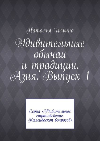 Удивительные обычаи и традиции. Азия. Выпуск 1. Серия «Удивительное страноведение. Калейдоскоп вопросов»