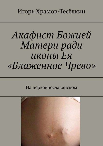 Акафист Божией Матери ради иконы Ея «Блаженное Чрево». На церковнославянском