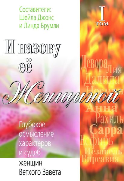 И назову ее Женщиной. Глубокое осмысление характеров и судеб женщин Ветхого Завета. Том I