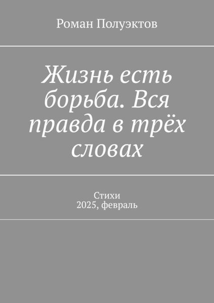 Жизнь есть борьба. Вся правда в трёх словах. Стихи 2025, февраль