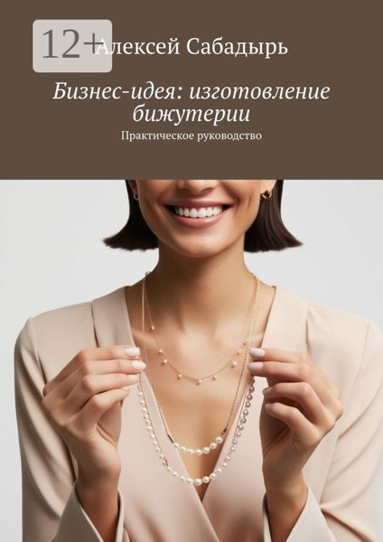 Бизнес-идея: изготовление бижутерии. Практическое руководство