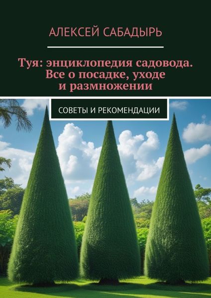 Туя: энциклопедия садовода. Все о посадке, уходе и размножении. Советы и рекомендации