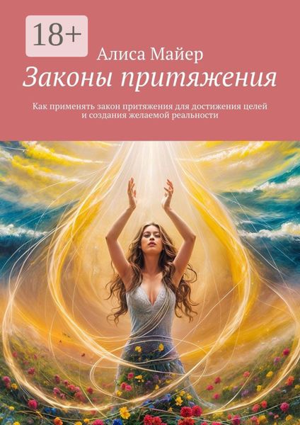 Законы притяжения. Как применять закон притяжения для достижения целей и создания желаемой реальности