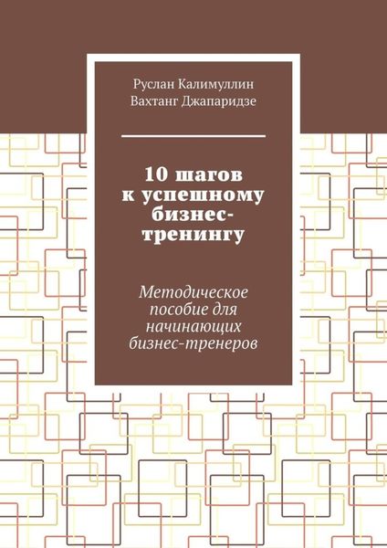 10 шагов к успешному бизнес-тренингу. Методическое пособие для начинающих бизнес-тренеров