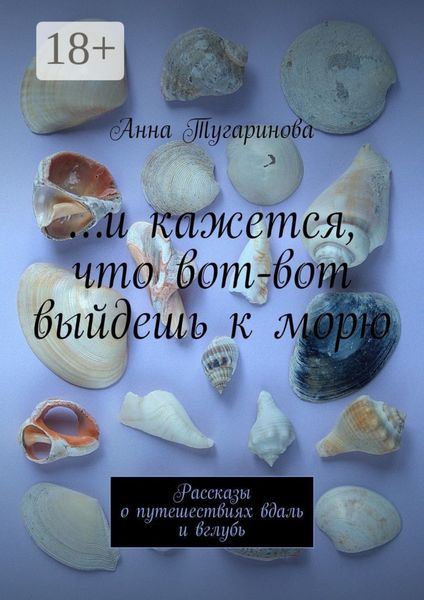 …и кажется, что вот-вот выйдешь к морю. Рассказы о путешествиях вдаль и вглубь