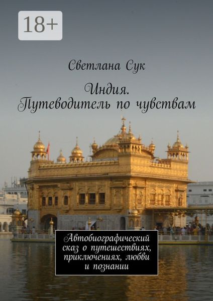 Индия. Путеводитель по чувствам. Автобиографический сказ о путешествиях, приключениях, любви и познании