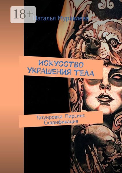 Искусство украшения тела. Татуировка. Пирсинг. Скарификация