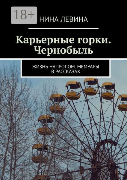 Карьерные горки. Чернобыль. Жизнь напролом. Мемуары в рассказах