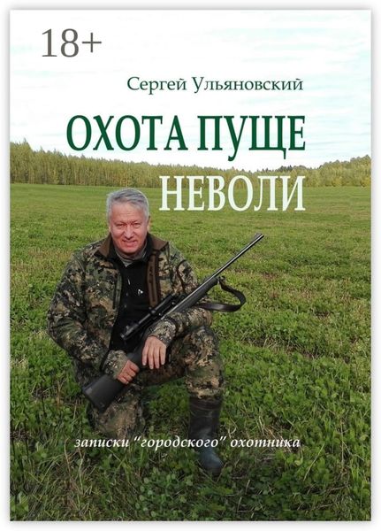 Охота пуще неволи. Записки «городского» охотника