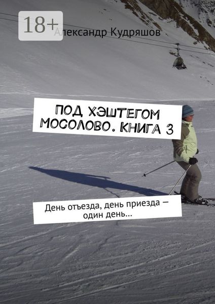 Под хэштегом Мосолово. Книга 3. День отъезда, день приезда – один день…