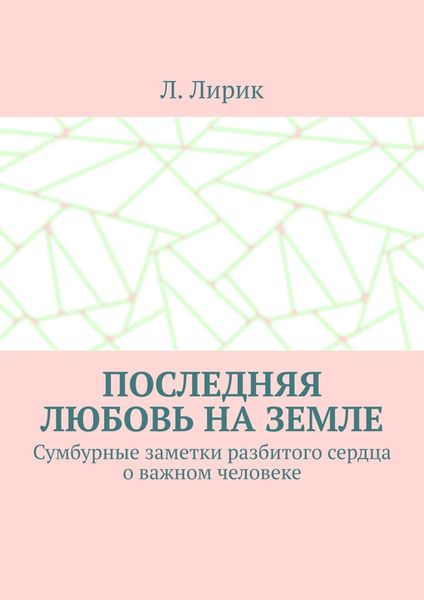 Последняя любовь на Земле. Сумбурные заметки разбитого сердца о важном человеке