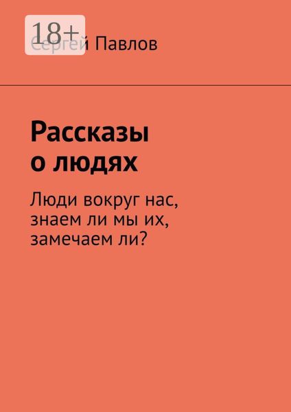 Рассказы о людях. Люди вокруг нас, знаем ли мы их, замечаем ли?