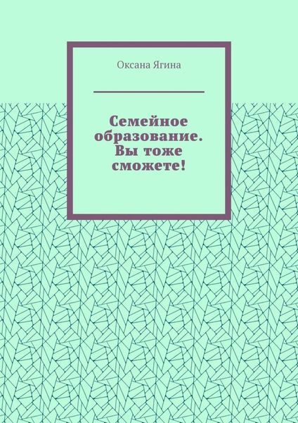 Семейное образование. Вы тоже сможете! Как начать обучать своих детей самостоятельно дома