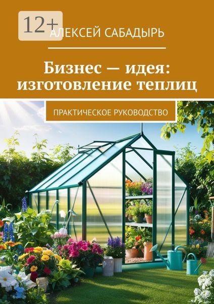 Бизнес – идея: изготовление теплиц. Практическое руководство