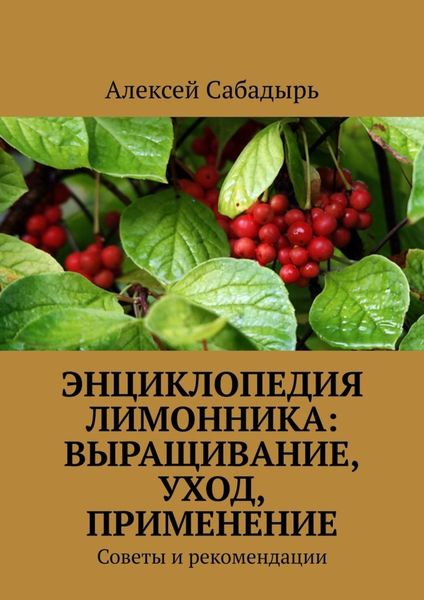 Энциклопедия лимонника: выращивание, уход, применение. Советы и рекомендации