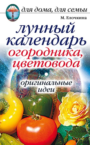 Лунный календарь огородника, цветовода. Оригинальные идеи