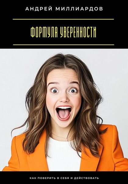Формула уверенности. Как поверить в себя и действовать