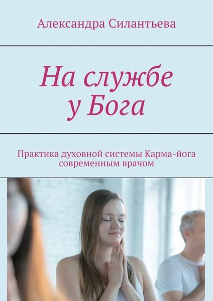 На службе у Бога. Практика духовной системы. Карма-йога современным врачом