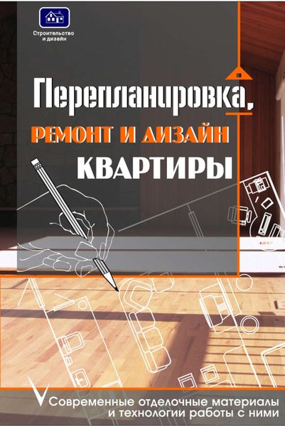 Перепланировка, ремонт и дизайн квартиры. Современные отделочные материалы и технологии работы с ними