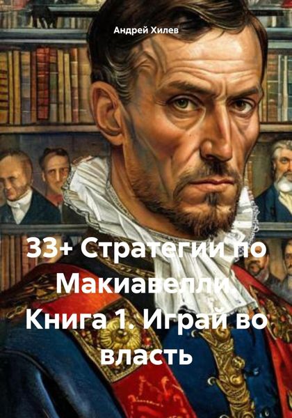 33+ Стратегии по Макиавелли. Книга 1. Играй во власть