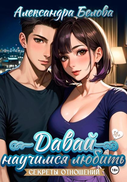 Давай научимся любить. Секреты отношений 18+
