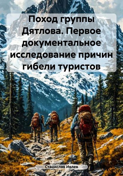 Поход группы Дятлова. Первое документальное исследование причин гибели туристов
