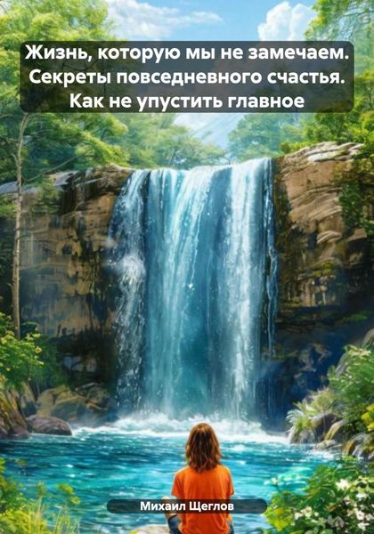 Жизнь, которую мы не замечаем. Секреты повседневного счастья. Как не упустить главное