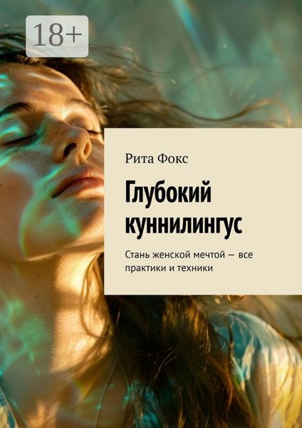 Глубокий куннилингус. Стань женской мечтой – все практики и техники