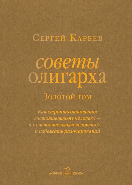 Советы олигарха. Как строить отношения состоятельному человеку – и с состоятельным человеком, – и избежать разочарований. Золотой том