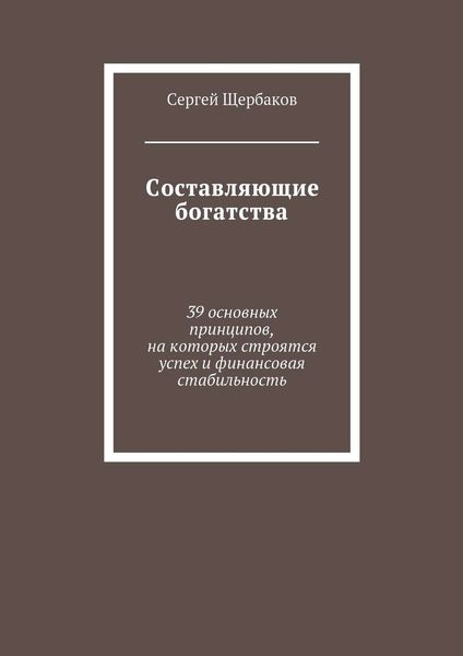 Составляющие богатства. 39 основных принципов, на которых строятся успех и финансовая стабильность