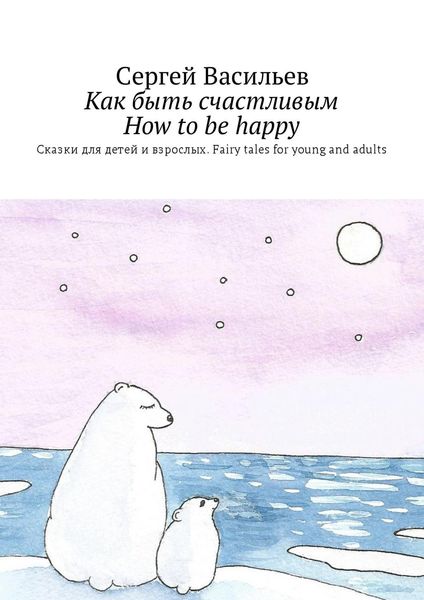 Как быть счастливым. How to be happy. Сказки для детей и взрослых. Fairy tales for young and adults