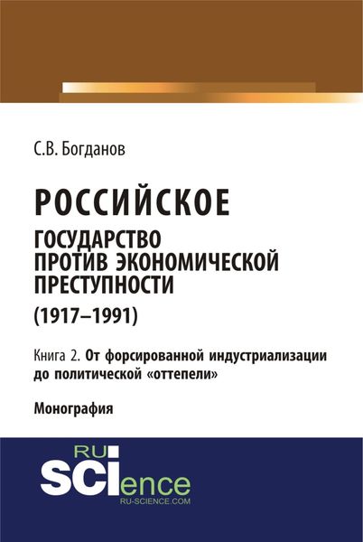 Российское государство против экономической преступности (1917-1984 гг.) в 3-х книгах. Книга 2. От форсированной индустриализации до политической отте. (Аспирантура). (Бакалавриат). (Монография)