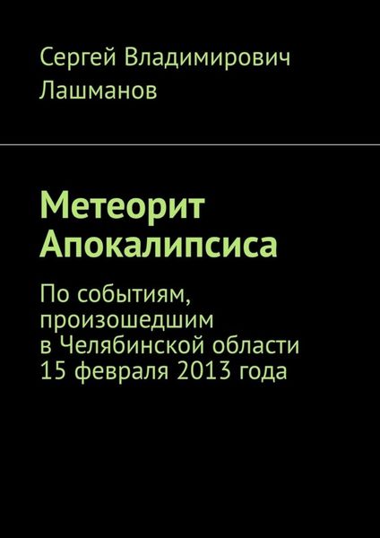Метеорит Апокалипсиса. По событиям, произошедшим в Челябинской области 15 февраля 2013 года