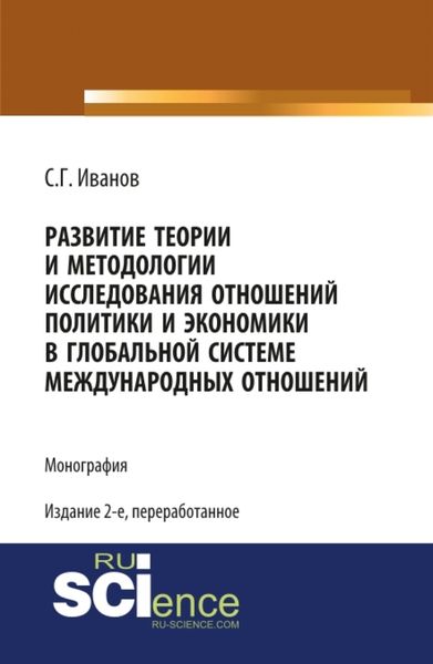 Развитие теории и методологии исследования отношений политики и экономики в глобальной системе международных отношений. (Аспирантура, Бакалавриат, Магистратура, Специалитет). Монография.