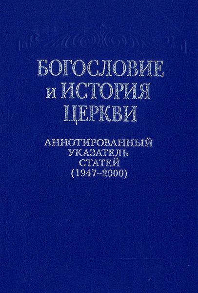Богословие и история Церкви. Аннотированный указатель статей центральных периодических изданий Русской Православной Церкви (1947–2000)