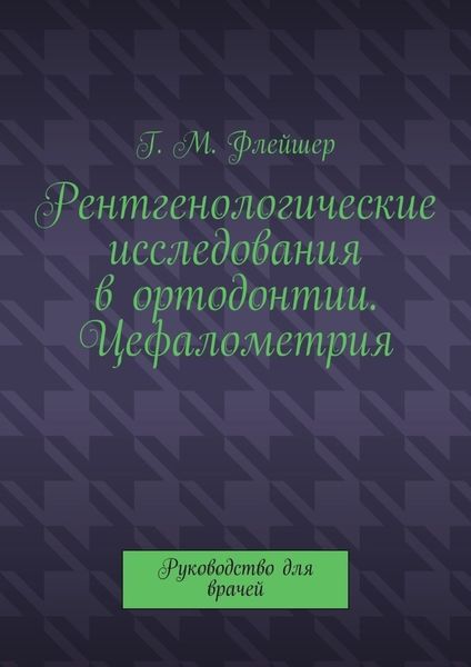 Рентгенологические исследования в ортодонтии. Цефалометрия. Руководство для врачей