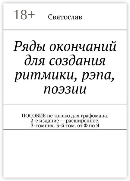 Ряды окончаний для создания ритмики, рэпа, поэзии. Пособие не только для графомана. 2-е издание – расширенное. 3-томник. 3-й том от Ф по Я