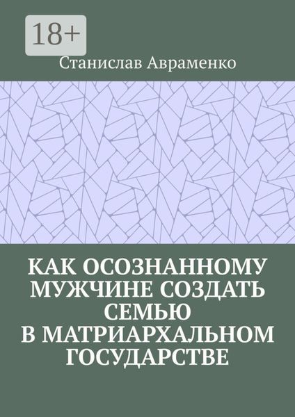 Как осознанному мужчине создать семью в матриархальном государстве